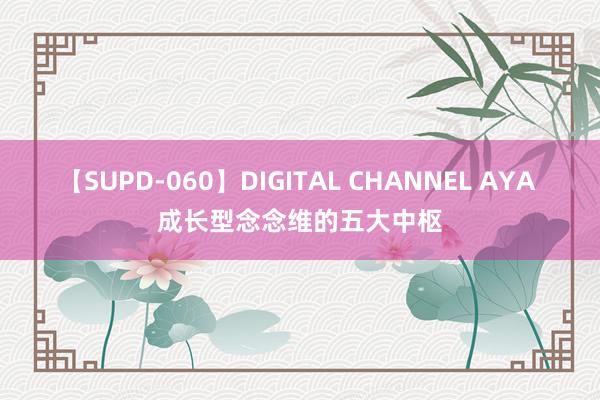 【SUPD-060】DIGITAL CHANNEL AYA 成长型念念维的五大中枢