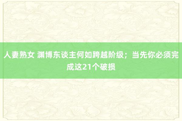 人妻熟女 渊博东谈主何如跨越阶级；当先你必须完成这21个破损