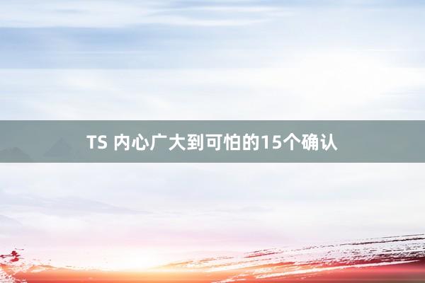 TS 内心广大到可怕的15个确认