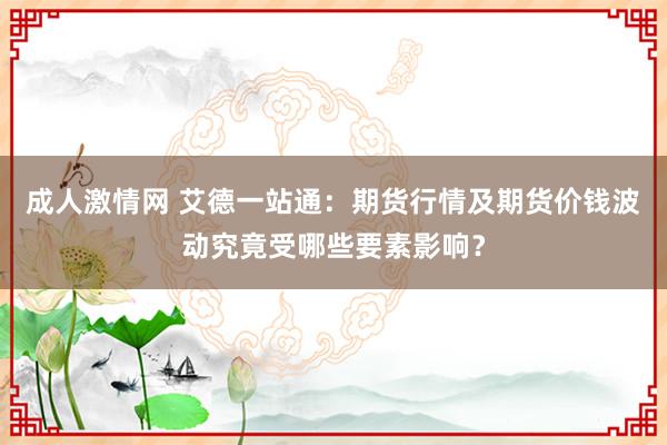 成人激情网 艾德一站通：期货行情及期货价钱波动究竟受哪些要素影响？