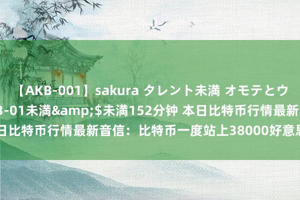 【AKB-001】sakura タレント未満 オモテとウラ</a>2009-03-01未満&$未満152分钟 本日比特币行情最新音信：比特币一度站上38000好意思元，发生了什么？