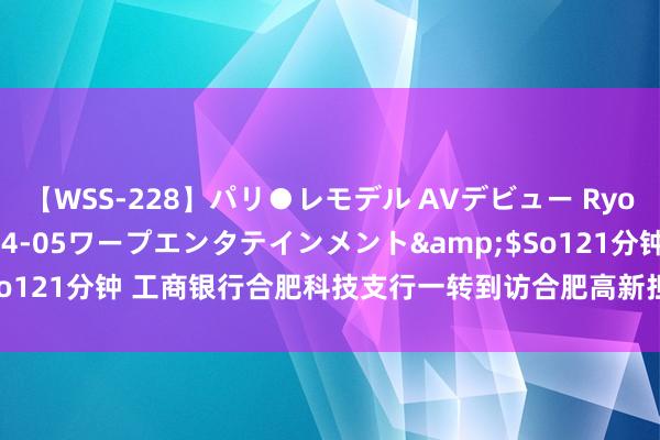 【WSS-228】パリ●レモデル AVデビュー Ryo</a>2013-04-05ワープエンタテインメント&$So121分钟 工商银行合肥科技支行一转到访合肥高新担保_大皖新闻 | 安徽网