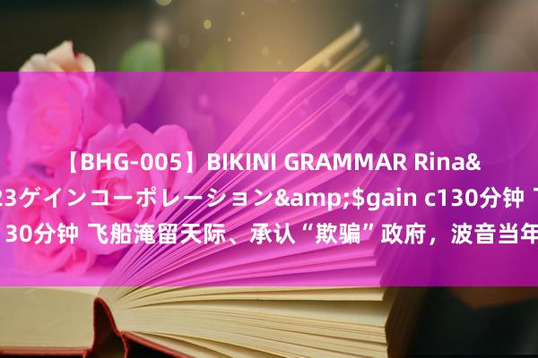 【BHG-005】BIKINI GRAMMAR Rina</a>2017-04-23ゲインコーポレーション&$gain c130分钟 飞船淹留天际、承认“欺骗”政府，波音当年3年如何合规整改？