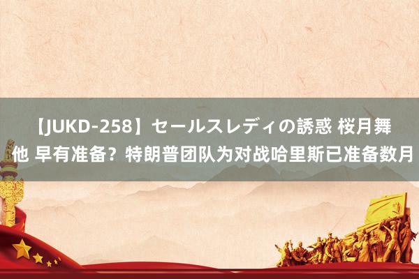 【JUKD-258】セールスレディの誘惑 桜月舞 他 早有准备？特朗普团队为对战哈里斯已准备数月