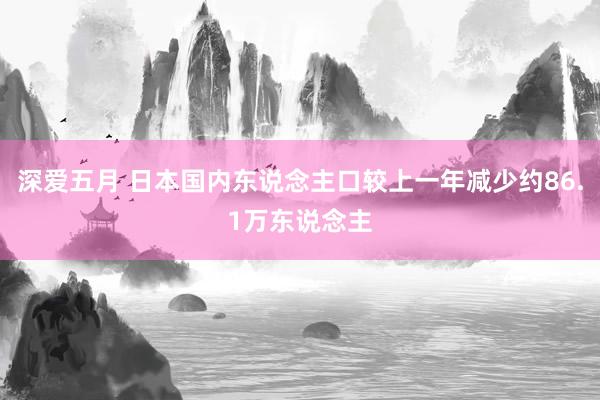 深爱五月 日本国内东说念主口较上一年减少约86.1万东说念主