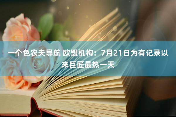 一个色农夫导航 欧盟机构：7月21日为有记录以来巨匠最热一天