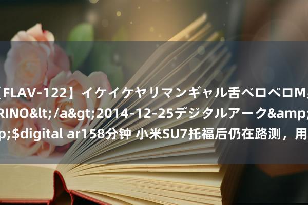 【FLAV-122】イケイケヤリマンギャル舌ベロペロM男ザーメン狩り RINO</a>2014-12-25デジタルアーク&$digital ar158分钟 小米SU7托福后仍在路测，用户是否真实是“小白鼠”？