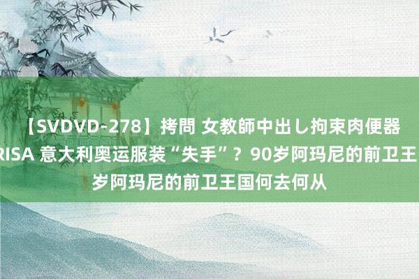 【SVDVD-278】拷問 女教師中出し拘束肉便器 仁科百華 RISA 意大利奥运服装“失手”？90岁阿玛尼的前卫王国何去何从