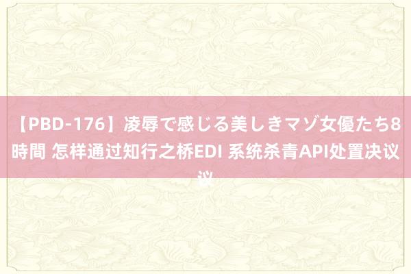 【PBD-176】凌辱で感じる美しきマゾ女優たち8時間 怎样通过知行之桥EDI 系统杀青API处置决议