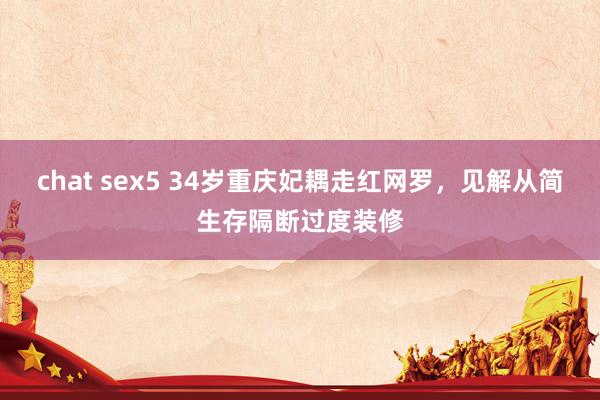 chat sex5 34岁重庆妃耦走红网罗，见解从简生存隔断过度装修