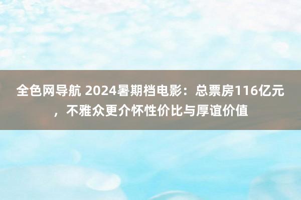 全色网导航 2024暑期档电影：总票房116亿元，不雅众更介怀性价比与厚谊价值