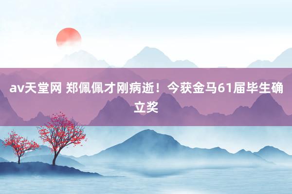 av天堂网 郑佩佩才刚病逝！今获金马61届毕生确立奖