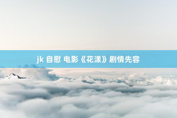 jk 自慰 电影《花漾》剧情先容