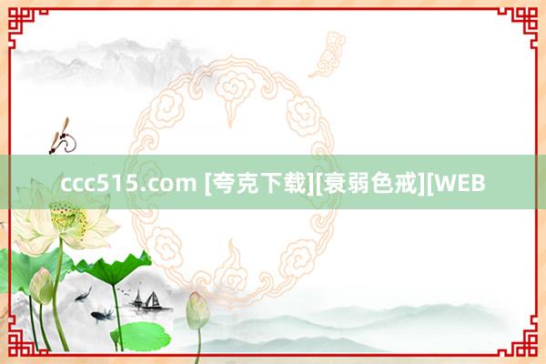 ccc515.com [夸克下载][衰弱色戒][WEB