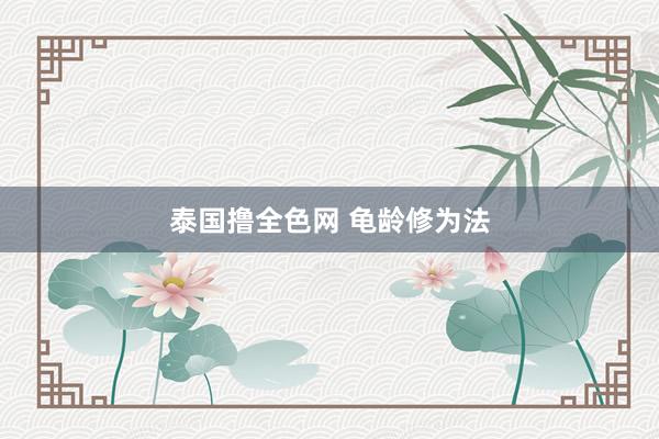 泰国撸全色网 龟龄修为法